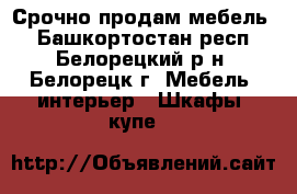 Срочно продам мебель  - Башкортостан респ., Белорецкий р-н, Белорецк г. Мебель, интерьер » Шкафы, купе   